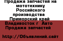 Продажа запчастей на мототехнику Российского производства - Приморский край, Владивосток г. Авто » Продажа запчастей   